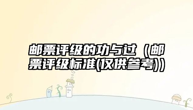 郵票評級的功與過（郵票評級標(biāo)準(zhǔn)(僅供參考)）