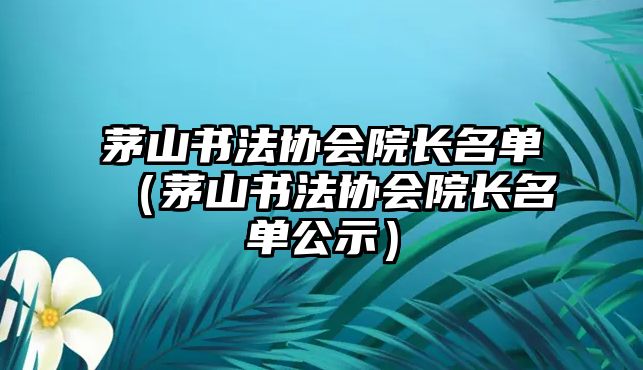 茅山書法協(xié)會院長名單（茅山書法協(xié)會院長名單公示）