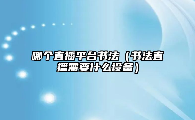 哪個(gè)直播平臺(tái)書法（書法直播需要什么設(shè)備）