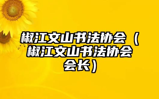 椒江文山書法協(xié)會（椒江文山書法協(xié)會會長）