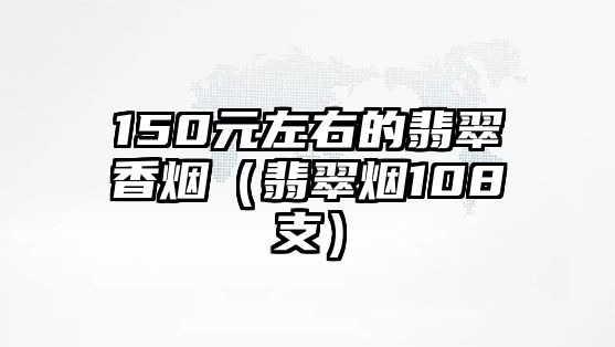 150元左右的翡翠香煙（翡翠煙108支）