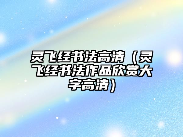 靈飛經書法高清（靈飛經書法作品欣賞大字高清）