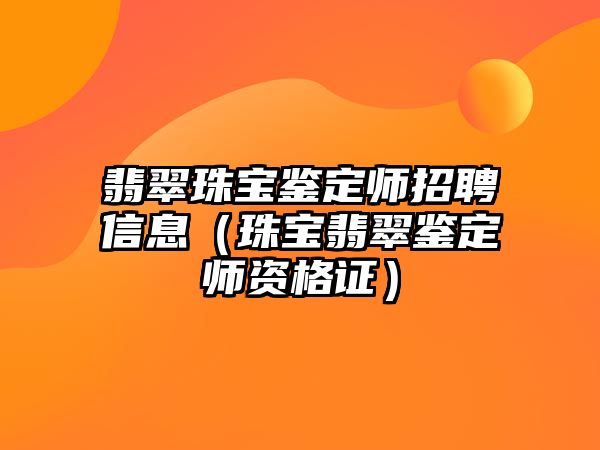 翡翠珠寶鑒定師招聘信息（珠寶翡翠鑒定師資格證）