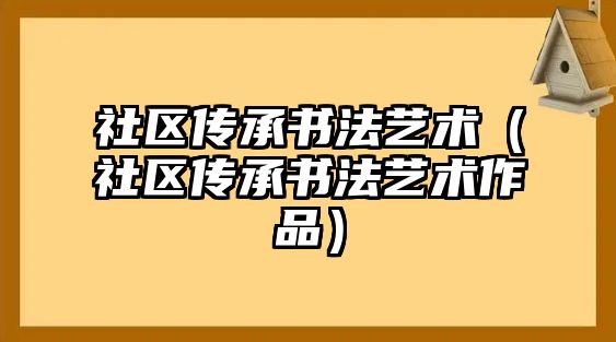 社區(qū)傳承書法藝術(shù)（社區(qū)傳承書法藝術(shù)作品）