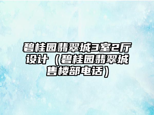 碧桂園翡翠城3室2廳設(shè)計(jì)（碧桂園翡翠城售樓部電話）