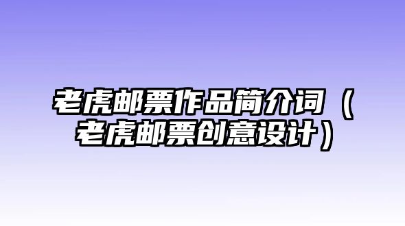 老虎郵票作品簡(jiǎn)介詞（老虎郵票創(chuàng)意設(shè)計(jì)）