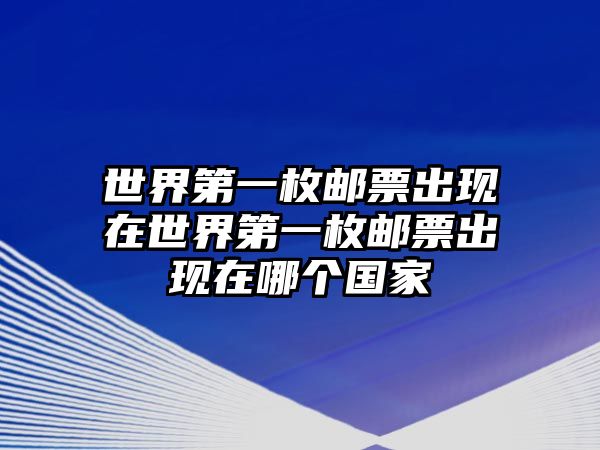 世界第一枚郵票出現(xiàn)在世界第一枚郵票出現(xiàn)在哪個(gè)國(guó)家