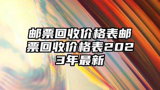 郵票回收價(jià)格表郵票回收價(jià)格表2023年最新