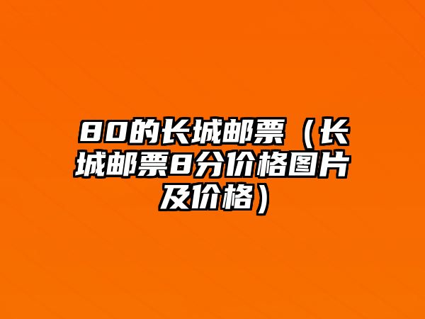 80的長城郵票（長城郵票8分價格圖片及價格）