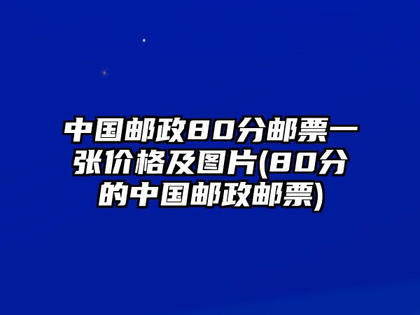 中國郵政80分郵票一張價格及圖片(80分的中國郵政郵票)