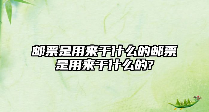 郵票是用來干什么的郵票是用來干什么的?