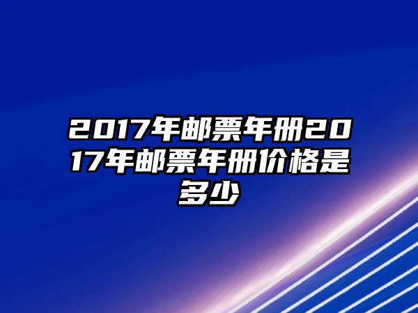 2017年郵票年冊(cè)2017年郵票年冊(cè)價(jià)格是多少