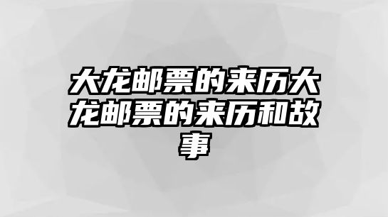 大龍郵票的來歷大龍郵票的來歷和故事