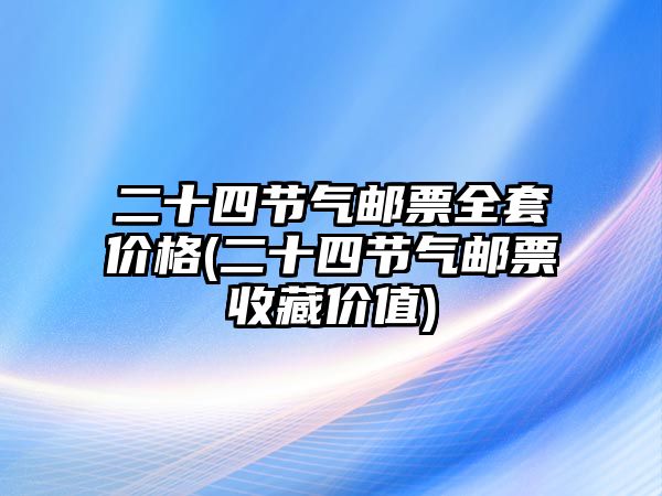 二十四節(jié)氣郵票全套價格(二十四節(jié)氣郵票收藏價值)