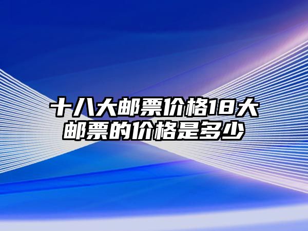 十八大郵票價格18大郵票的價格是多少