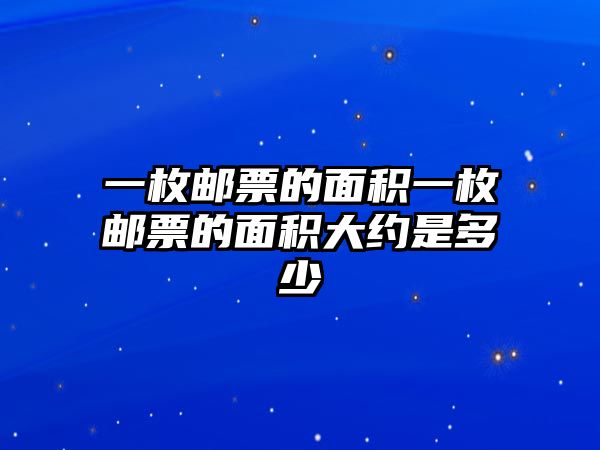 一枚郵票的面積一枚郵票的面積大約是多少