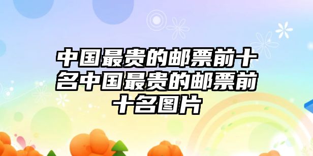 中國(guó)最貴的郵票前十名中國(guó)最貴的郵票前十名圖片