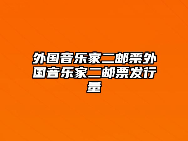 外國音樂家二郵票外國音樂家二郵票發(fā)行量