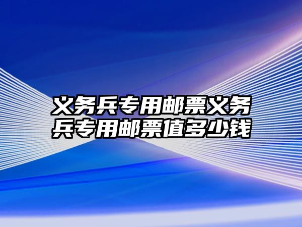 義務(wù)兵專用郵票義務(wù)兵專用郵票值多少錢