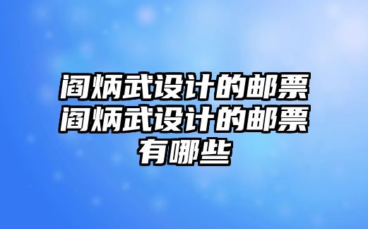 閻炳武設(shè)計的郵票閻炳武設(shè)計的郵票有哪些