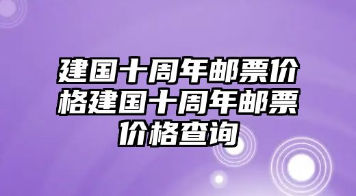 建國(guó)十周年郵票價(jià)格建國(guó)十周年郵票價(jià)格查詢(xún)