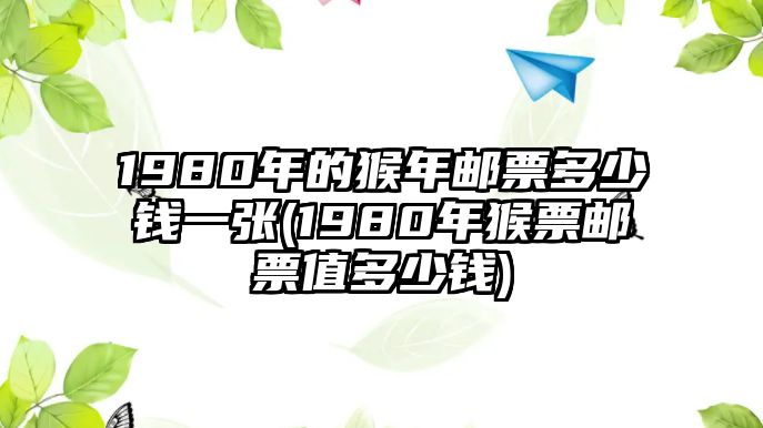 1980年的猴年郵票多少錢一張(1980年猴票郵票值多少錢)