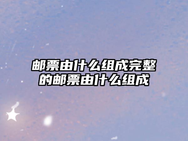 郵票由什么組成完整的郵票由什么組成