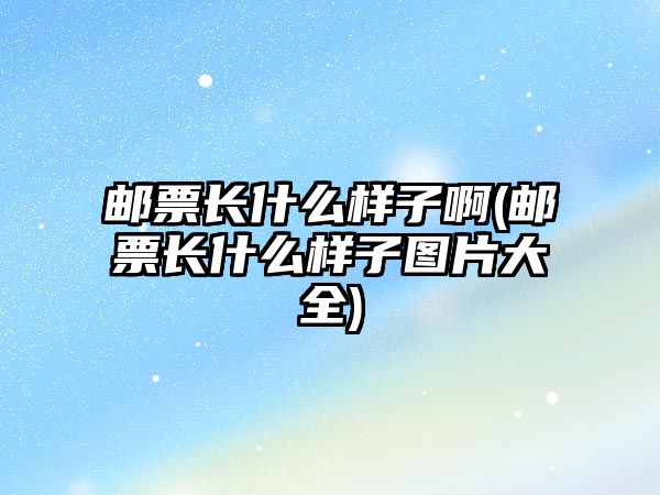 郵票長(zhǎng)什么樣子啊(郵票長(zhǎng)什么樣子圖片大全)