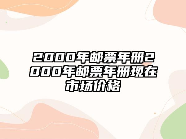 2000年郵票年冊(cè)2000年郵票年冊(cè)現(xiàn)在市場(chǎng)價(jià)格