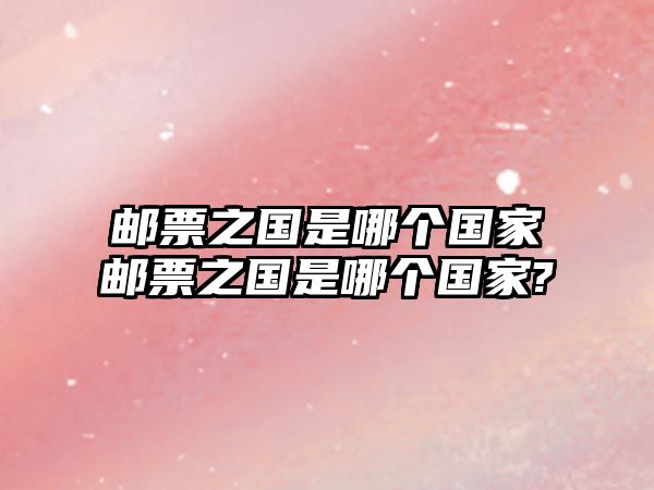 郵票之國是哪個國家郵票之國是哪個國家?