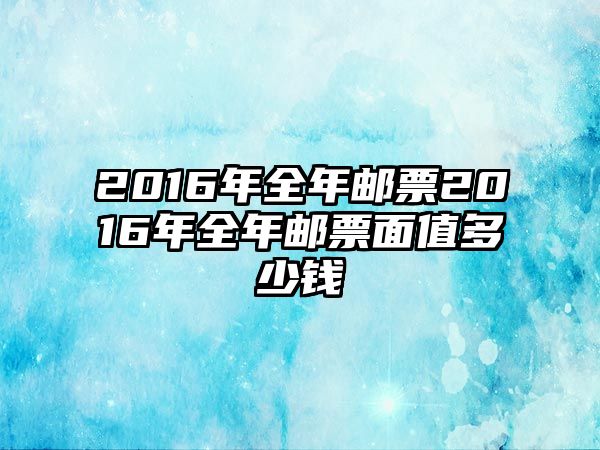 2016年全年郵票2016年全年郵票面值多少錢