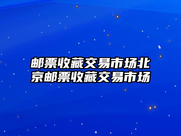 郵票收藏交易市場北京郵票收藏交易市場