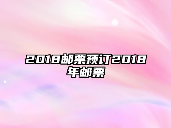 2018郵票預(yù)訂2018年郵票