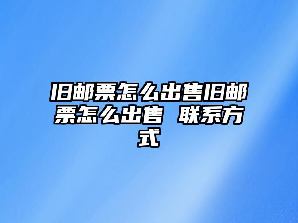 舊郵票怎么出售舊郵票怎么出售 聯(lián)系方式