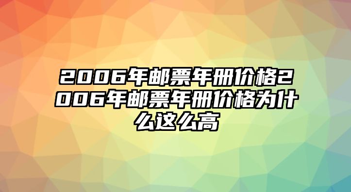 2006年郵票年冊價格2006年郵票年冊價格為什么這么高