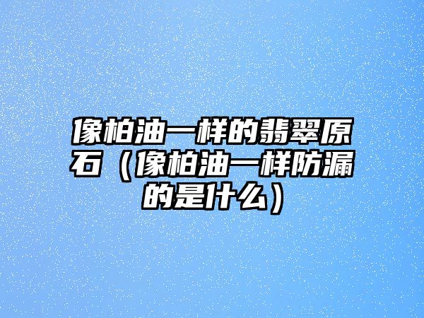 像柏油一樣的翡翠原石（像柏油一樣防漏的是什么）