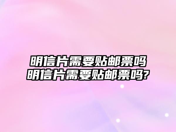 明信片需要貼郵票嗎明信片需要貼郵票嗎?