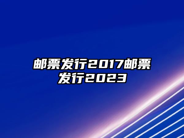 郵票發(fā)行2017郵票發(fā)行2023