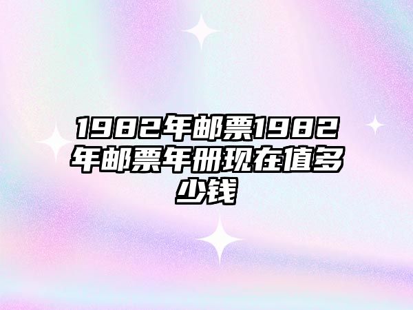 1982年郵票1982年郵票年冊(cè)現(xiàn)在值多少錢