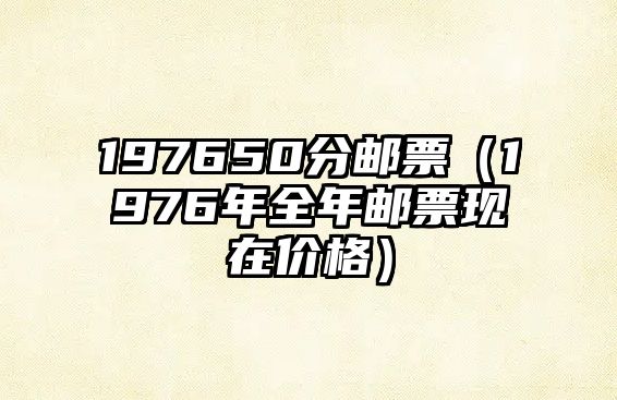 197650分郵票（1976年全年郵票現(xiàn)在價(jià)格）