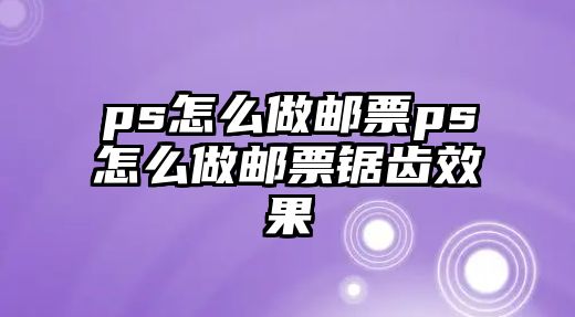 ps怎么做郵票ps怎么做郵票鋸齒效果