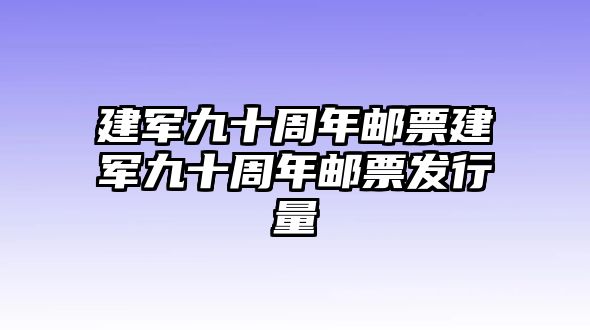 建軍九十周年郵票建軍九十周年郵票發(fā)行量