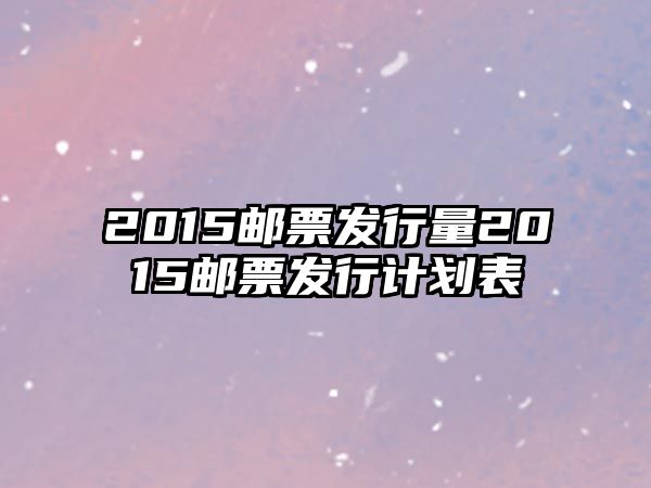 2015郵票發(fā)行量2015郵票發(fā)行計劃表