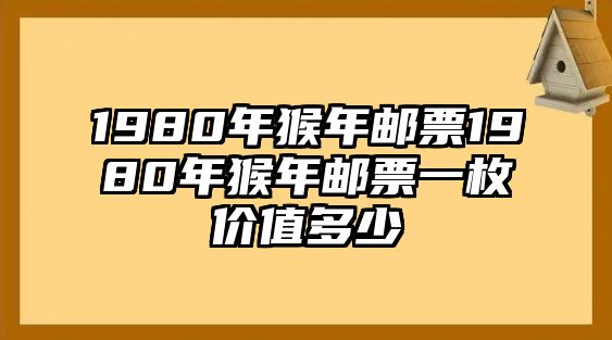 1980年猴年郵票1980年猴年郵票一枚價值多少