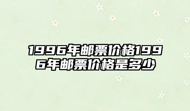 1996年郵票價格1996年郵票價格是多少