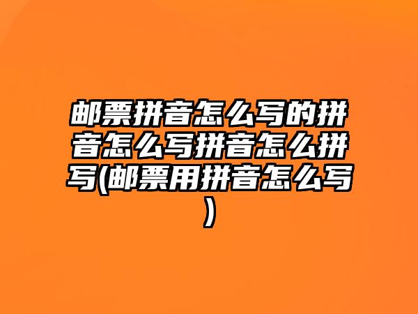 郵票拼音怎么寫(xiě)的拼音怎么寫(xiě)拼音怎么拼寫(xiě)(郵票用拼音怎么寫(xiě))