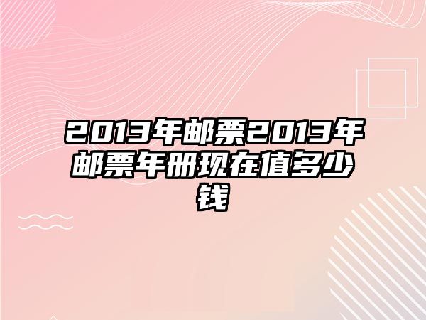 2013年郵票2013年郵票年冊現(xiàn)在值多少錢