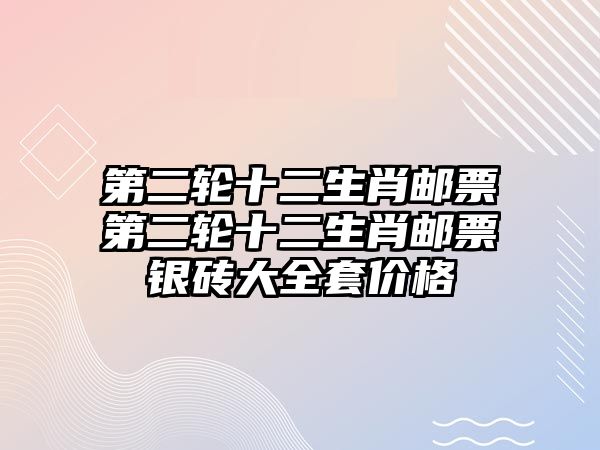 第二輪十二生肖郵票第二輪十二生肖郵票銀磚大全套價格