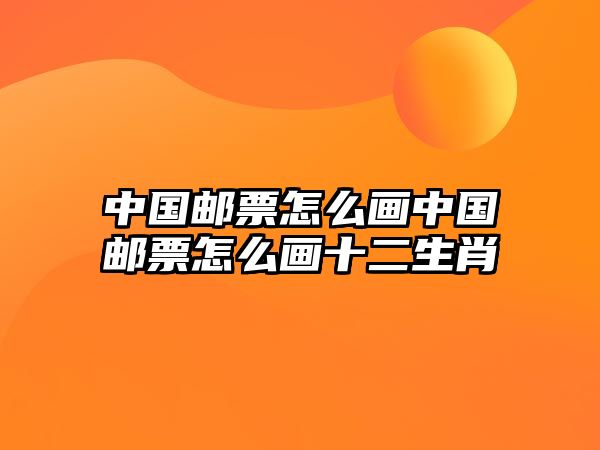 中國郵票怎么畫中國郵票怎么畫十二生肖