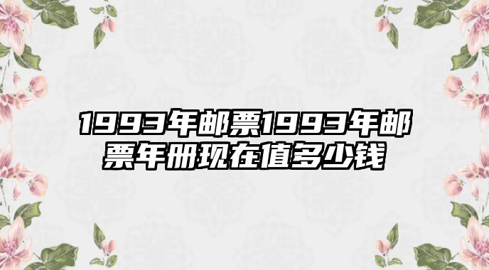 1993年郵票1993年郵票年冊現(xiàn)在值多少錢